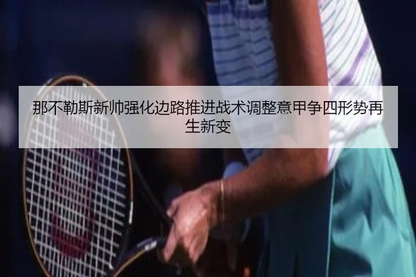 那不勒斯新帅强化边路推进战术调整意甲争四形势再生新变