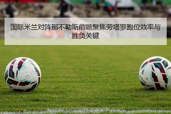 国际米兰对阵那不勒斯前瞻聚焦劳塔罗跑位效率与胜负关键