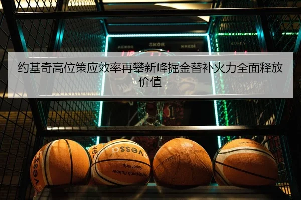 约基奇高位策应效率再攀新峰掘金替补火力全面释放价值