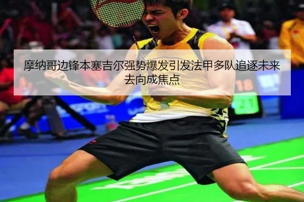 摩纳哥边锋本塞吉尔强势爆发引发法甲多队追逐未来去向成焦点