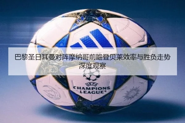 巴黎圣日耳曼对阵摩纳哥前瞻登贝莱效率与胜负走势深度观察