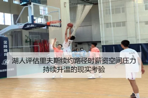 湖人评估里夫斯续约路径时薪资空间压力持续升温的现实考验